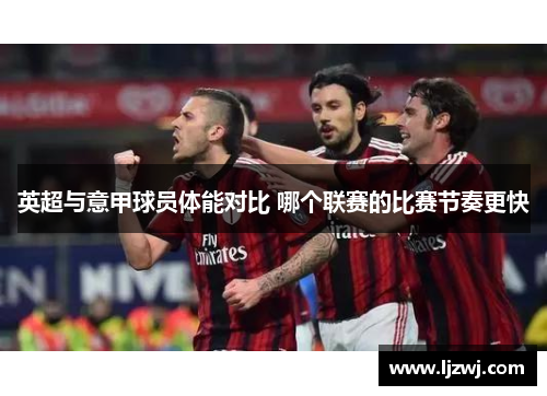 英超与意甲球员体能对比 哪个联赛的比赛节奏更快
